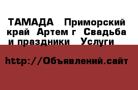 ТАМАДА - Приморский край, Артем г. Свадьба и праздники » Услуги   